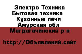 Электро-Техника Бытовая техника - Кухонные печи. Амурская обл.,Магдагачинский р-н